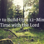 How to Build Up a 12 Minute Time with the Lord