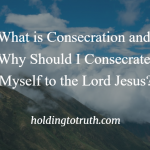 What is consecration and why should I consecrate myself to the Lord?