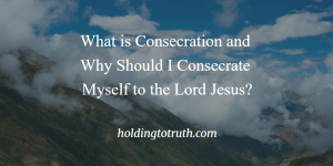 What is consecration and why should I consecrate myself to the Lord?