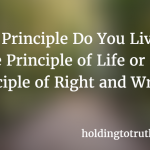 Which Principle Do You Live By— The Principle of Life or the Principle of Right and Wrong?