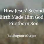 How Jesus' Second Birth Made Him God's Firstborn Son