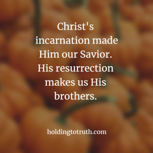 Christ's incarnation made Him our Savior but His resurrection makes us His brothers.